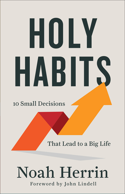 Holy Habits: 10 Small Decisions That Lead to a Big Life - Herrin, Noah, and Lindell, John (Foreword by)