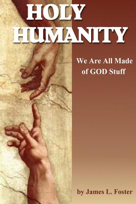 Holy Humanity: We Are All Made of God Stuff - Foster, James L