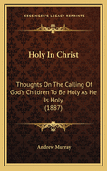 Holy in Christ: Thoughts on the Calling of God's Children to Be Holy as He Is Holy