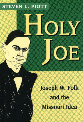 Holy Joe: Joseph W. Folk and the Missouri Idea Volume 1 - Piott, Steven L