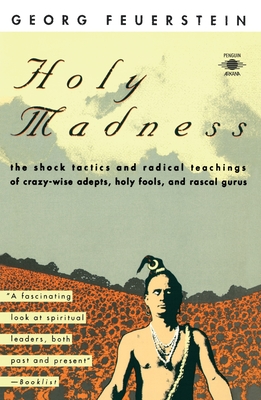 Holy Madness: The Shock Tactics and Radical Teachings of Crazy-Wise Adepts, Holy Fools, and Rascal Gurus - Feuerstein, Georg, and Walsh, Roger (Foreword by)