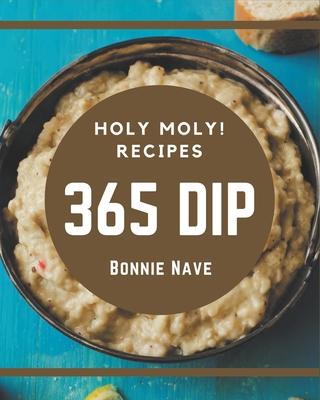 Holy Moly! 365 Dip Recipes: A Dip Cookbook from the Heart! - Nave, Bonnie