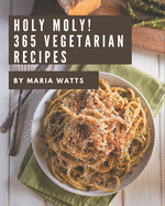 Holy Moly! 365 Vegetarian Recipes: Vegetarian Cookbook - Your Best Friend Forever