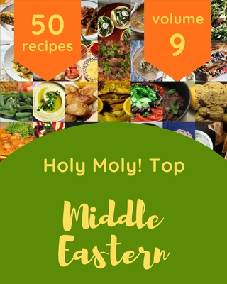 Holy Moly! Top 50 Middle Eastern Recipes Volume 9: An Inspiring Middle Eastern Cookbook for You - A Sanders, George