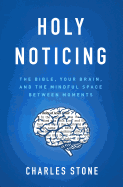 Holy Noticing: The Bible, Your Brain, and the Mindful Space Between Moments