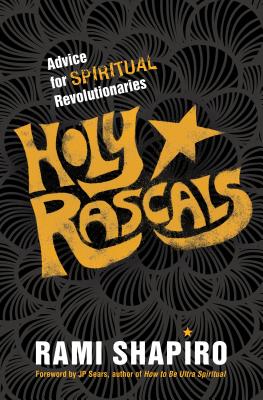 Holy Rascals: Advice for Spiritual Revolutionaries - Shapiro, Rami, Rabbi, and Sears, Jp (Foreword by)