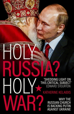 Holy Russia? Holy War?: Why the Russian Church is Backing Putin Against Ukraine - Kelaidis, Katherine, Dr.