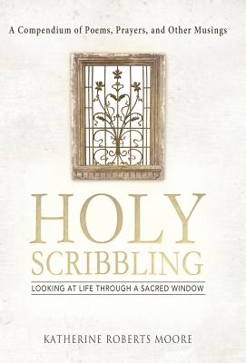 Holy Scribbling: Looking at Life Through a Sacred Window - Moore, Katherine Roberts