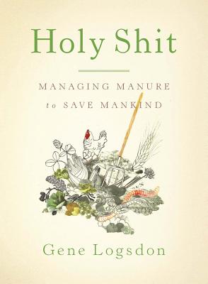 Holy Shit: Managing Manure to Save Mankind - Logsdon, Gene