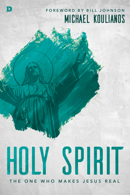 Holy Spirit: The One Who Makes Jesus Real - Koulianos, Michael, and Johnson, Bill (Foreword by)