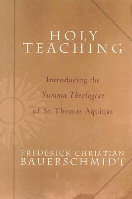Holy Teaching: Introducing the Summa Theologiae of St. Thomas Aquinas - Bauerschmidt, Frederick Christian