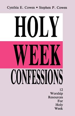 Holy Week Confessions: 12 Worship Resources For Holy Week - Cowen, Cynthia E, and Cowen, Stephen P