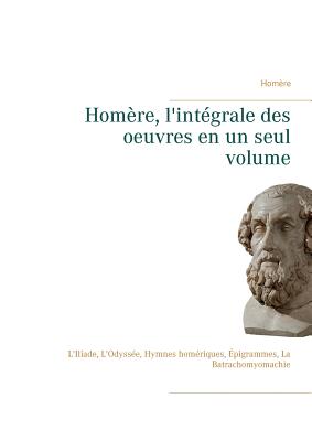 Homre, l'intgrale des oeuvres en un seul volume: L'Iliade, L'Odysse, Hymnes homriques, pigrammes, La Batrachomyomachie - Homre