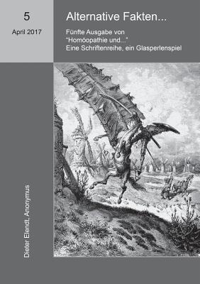 Homopathie und ... Alternative Fakten: F?nfte Ausgabe der Schriftenreihe "Homopathie und ..." - Elendt, Dieter (Editor), and Anonymus