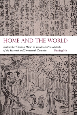 Home and the World: Editing the "Glorious Ming" in Woodblock-Printed Books of the Sixteenth and Seventeenth Centuries - He, Yuming