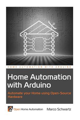 Home Automation with Arduino: Automate your Home using Open-Source Hardware - Schwartz, Marco