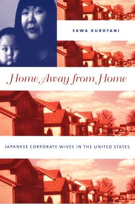 Home Away from Home: Japanese Corporate Wives in the United States - Kurotani, Sawa