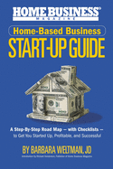 Home-Based Business Start-Up Guide: A Step-By-Step Road Map - with Checklists - to Get You Started-Up, Profitable, and Successful