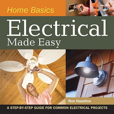 Home Basics - Electrical Made Easy: A Step-By-Step Guide for Common Electrical Projects - Hazelton, Ron