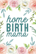 Home Birth Mama: A Floral 6x9, 100 Page Lined Journal for Homebirth Moms to Document Your Natural Birth Journey