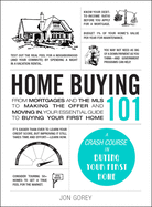 Home Buying 101: From Mortgages and the MLS to Making the Offer and Moving In, Your Essential Guide to Buying Your First Home