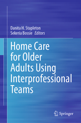 Home Care for Older Adults Using Interprofessional Teams - Stapleton, Danita H. (Editor), and Bossie, Sekeria (Editor)