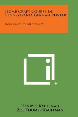 Home Craft Course in Pennsylvania German Pewter: Home Craft Course Series, V8 - Kauffman, Henry J, and Osburn, Burl N (Introduction by)