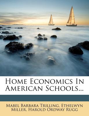 Home Economics in American Schools... - Trilling, Mabel Barbara, and Miller, Ethelwyn, and Harold Ordway Rugg (Creator)