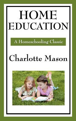 Home Education: Volume I of Charlotte Mason's Original Homeschooling Series - Mason, Charlotte