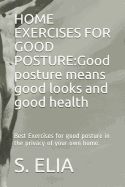 Home Exercises for Good Posture: Good posture means good looks and good health: Best Exercises for good posture in the privacy of your own home.
