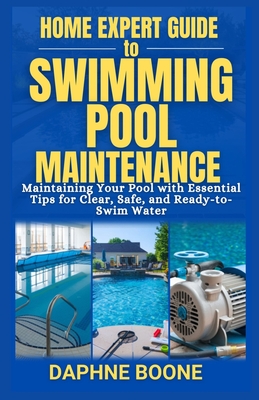 Home Expert Guide to Swimming Pool Maintenance: Maintaining Your Pool with Essential Tips for Clear, Safe, and Ready-to-Swim Water - Boone, Daphne