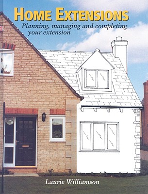 Home Extensions: Planning, Managing and Completing Your Extension - Williamson, Laurie