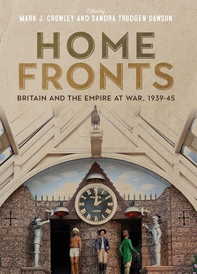 Home Fronts - Britain and the Empire at War, 1939-45 - Crowley, Mark J (Editor), and Dawson, Sandra Trudgen (Editor), and Stewart, Andrew (Contributions by)