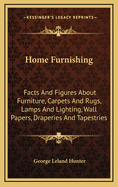 Home Furnishing: Facts and Figures about Furniture, Carpets and Rugs, Lamps and Lighting Fixtures, Wall Papers, Window Shades and Draperies, Tapestries, Etc
