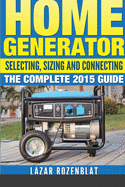 Home Generator: Selecting, Sizing and Connecting the Complete 2015 Guide