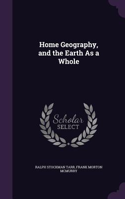 Home Geography, and the Earth As a Whole - Tarr, Ralph Stockman, and McMurry, Frank Morton