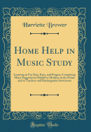 Home Help in Music Study: Learning to Use Ears, Eyes, and Fingers; Containing Many Suggestions Helpful to Mothers in the Home and to Teachers and Kindergarten Instructors (Classic Reprint)