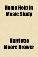 Home Help in Music Study: Learning to Use Ears, Eyes, and Fingers; Containing Many Suggestions Helpful to Mothers in the Home and to Teachers and Kindergarten Instructors (Classic Reprint)