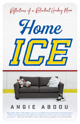 Home Ice: Reflections of a Reluctant Hockey Mom - Abdou, Angie