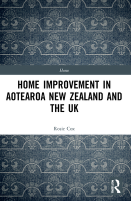 Home Improvement in Aotearoa New Zealand and the UK - Cox, Rosie