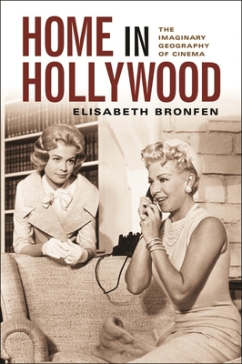 Home in Hollywood: The Imaginary Geography of Cinema - Bronfen, Elisabeth