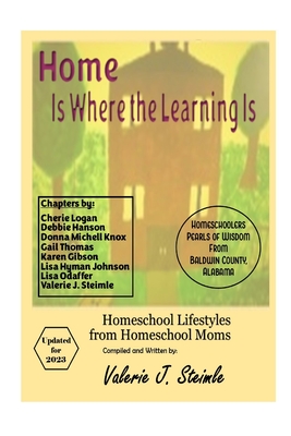 Home Is Where The Learning Is: Homeschool Lifestyles from Homeschool Moms - Steimle, Valerie J