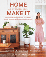 Home is Where You Make it: DIY Ideas and Styling Secrets to Create a Home You Love - Whether You Rent or Own