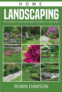 Home Landscaping: The Ultimate Guide To Design The Perfect Landscape