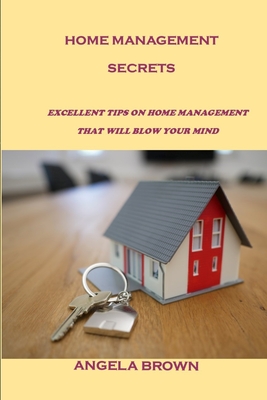 Home Management Secrets: Excellent Tips on Home Management That Will Blow Your Mind - Brown, Angela