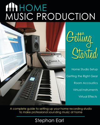 Home Music Production: Getting Started: A complete guide to setting up your home recording studio to make professional sounding music at home - Earl, Stephan
