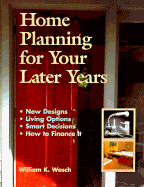 Home Planning for Your Later Years: New Designs, Living Options, Smart Decisions, How to Finance It