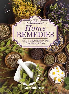 Home Remedies: An A-Z Guide of Quick and Easy Natural Cures - Hale, Meredith