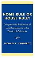 Home Rule or House Rule?: Congress and the Erosion of Local Governance in the District of Columbia