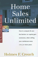 Home Sales Unlimited: How to Compute & Save the Section 121 Capital Gain Exclusions, When Selling Your Residences Every 2 to 5 or More Use Years - Crouch, Holmes F
